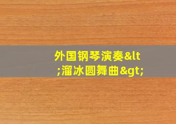 外国钢琴演奏<溜冰圆舞曲>